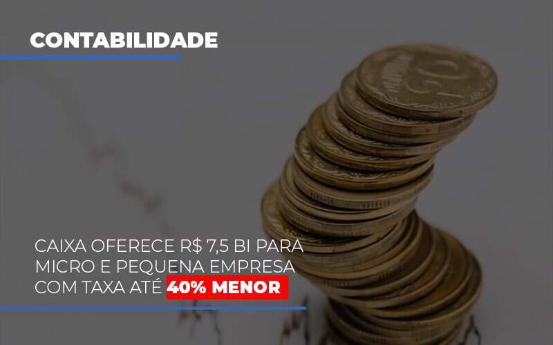 Caixa Oferece 75 Bi Para Micro E Pequena Empresa Com Taxa Ate 40 Menor - GCY Contabilidade