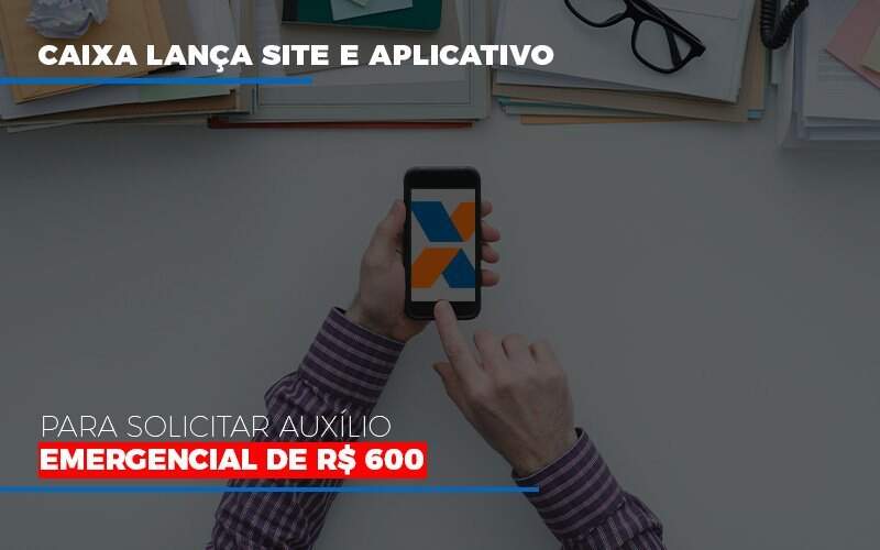 Caixa Lanca Site E Aplicativo Para Solicitar Auxilio Emergencial De Rs 600 - GCY Contabilidade