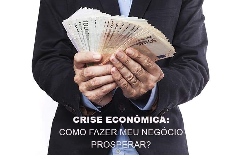 Crise Economica Como Fazer Meu Negocio Prosperar - GCY Contabilidade