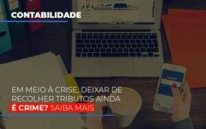 Em Meio A Crise Deixar De Recolher Tributos Ainda E Crime - GCY Contabilidade