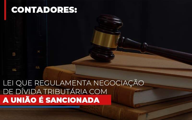 Lei Que Regulamenta Negociacao De Divida Tributaria Com A Uniao E Sancionada - GCY Contabilidade