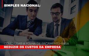 Simples Nacional Como Usar A Folha De Pagamento Para Reduzir Os Custos Da Empresa - GCY Contabilidade