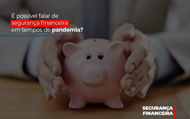 E Possivel Falar De Seguranca Financeira Em Tempos De Pandemia - GCY Contabilidade