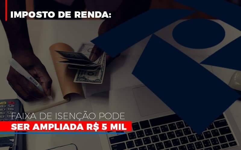 Imposto De Renda Faixa De Isencao Pode Ser Ampliada R 5 Mil - GCY Contabilidade