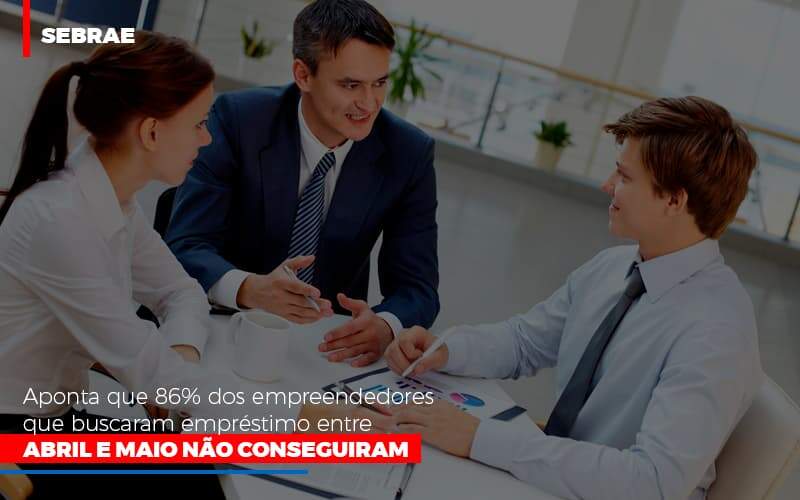 Sebrae Aponta Que 86 Dos Empreendedores Que Buscaram Emprestimo Entre Abril E Maio Nao Conseguiram - GCY Contabilidade