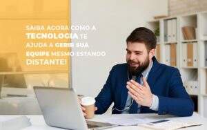 Saiba Agora Como A Tecnologia Te Ajuda A Gerir Sua Equipe Mesmo Estando Distante - GCY Contabilidade