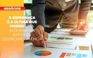 A Esperanca E A A Esperanca E A Ultima Que Morre Uma Alternativa Antes De Decretar Falencia Que Morre Uma Alternativa Antes De Decretar Falencia Quero Montar Uma Empresa - GCY Contabilidade