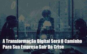 A Transformacao Digital Sera O Caminho Para Sua Empresa Sair Da Crise - GCY Contabilidade