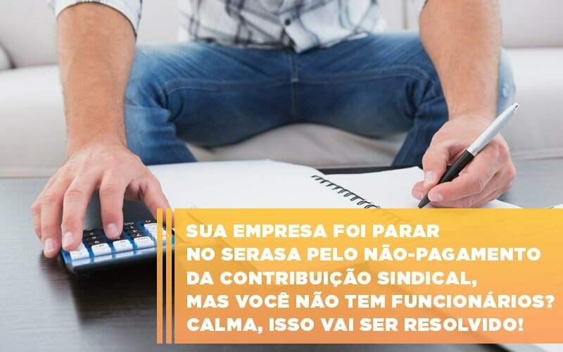 Sua Empresa Foi Parar No Serasa Pelo Nao Pagamento Da Contribuicao Sindical Mas Voce Nao Tem Funcionarios Calma Isso Vai Ser Resolvido - GCY Contabilidade