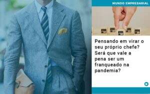 Pensando Em Virar O Seu Proprio Chefe Sera Que Vale A Pena Ser Um Franqueado Na Pandemia - GCY Contabilidade