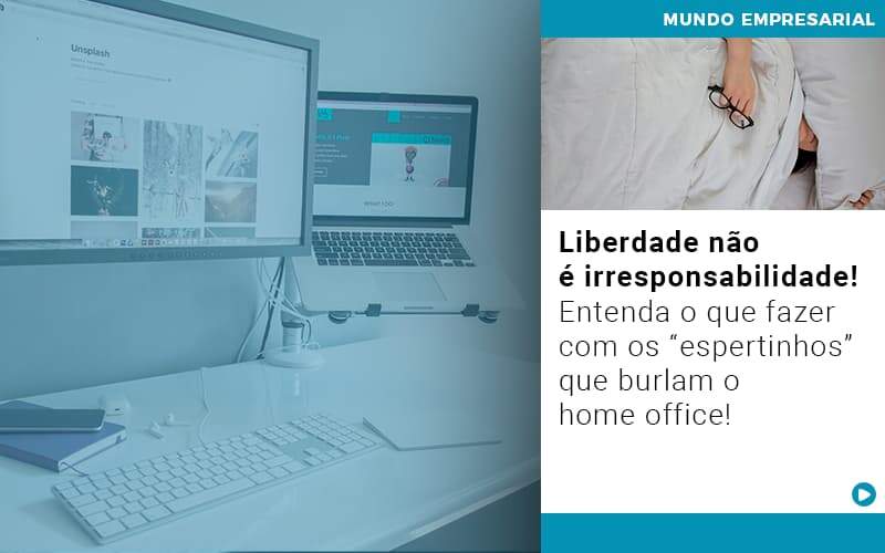 Liberdade Nao E Irresponsabilidade Entenda O Que Fazer Com Os Espertinhos Que Burlam O Home Office - GCY Contabilidade