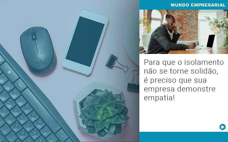 Para Que O Isolamento Nao Se Torne Solidao E Preciso Que Sua Empresa Demonstre Empatia - GCY Contabilidade