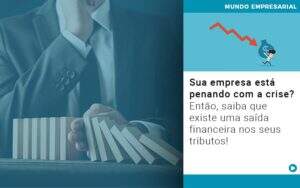 Sua Empresa Esta Penando Com A Crise Entao Saiba Que Existe Uma Saida Financeira Nos Seus Tributos Quero Montar Uma Empresa - GCY Contabilidade