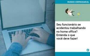 Seu Funcionario Se Acidentou Trabalhando No Home Office Entenda O Que Voce Pode Fazer - GCY Contabilidade