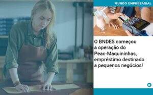 O Bndes Começou A Operação Do Peac Maquininhas, Empréstimo Destinado A Pequenos Negócios! - GCY Contabilidade