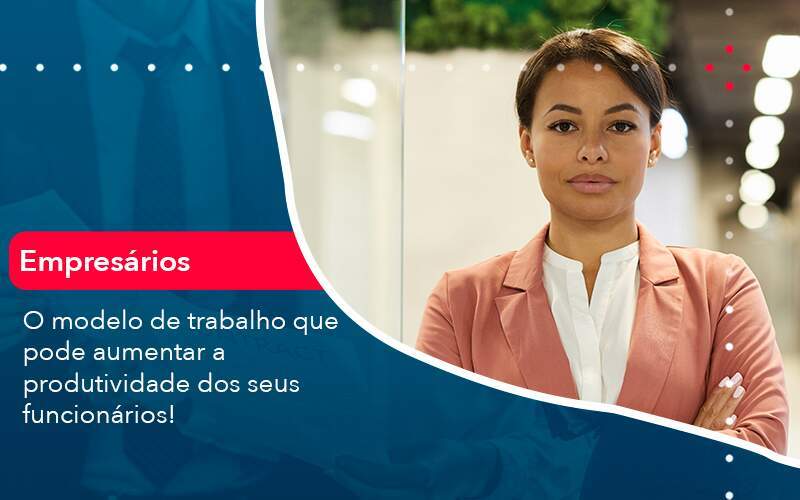 O Modelo De Trabalho Que Pode Aumentar A Produtividade Dos Seus Funcionarios - GCY Contabilidade