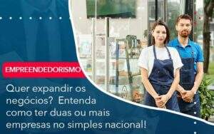 Quer Expandir Os Negocios Entenda Como Ter Duas Ou Mais Empresas No Simples Nacional - GCY Contabilidade