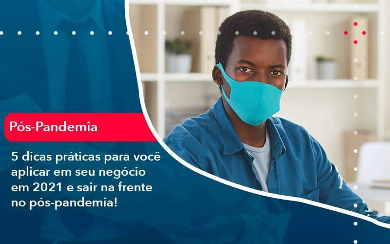 5 Dicas Práticas Para Você Aplicar Em Seu Negócio Em 2021 E Sair Na Frente No Pós Pandemia 1 - GCY Contabilidade