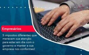 5 Impostos Diferentes Que Merecem Sua Atencao Para Estar En Dia Com O Governo E Manter A Sua Empresa Nos Conformes 1 - GCY Contabilidade