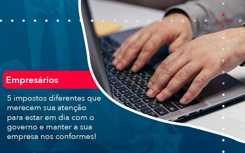 5 Impostos Diferentes Que Merecem Sua Atencao Para Estar En Dia Com O Governo E Manter A Sua Empresa Nos Conformes 1 - GCY Contabilidade