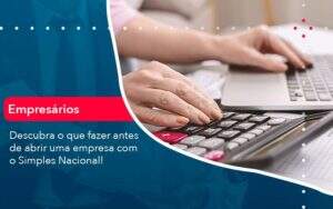 Descubra O Que Fazer Antes De Abrir Uma Empresa Com O Simples Nacional - GCY Contabilidade