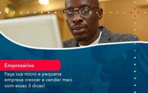 Faca Sua Micro E Pequena Empresa Crescer E Vender Mais Com Estas 3 Dicas 1 - GCY Contabilidade