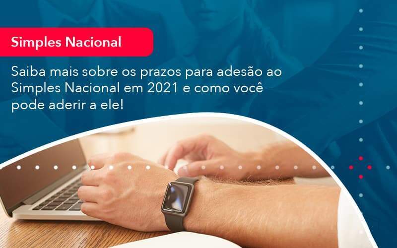 Saiba Mais Sobre Os Prazos Para Adesao Ao Simples Nacional Em 2021 E Como Voce Pode Aderir A Ele 1 - GCY Contabilidade