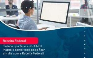 Saiba O Que Fazer Com Cnpj Inapto E Como Voce Pode Ficar Em Dia Com A Receita Federal 1 - GCY Contabilidade