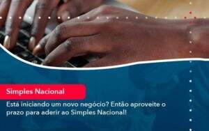 Esta Iniciando Um Novo Negocio Entao Aproveite O Prazo Para Aderir Ao Simples Nacional - GCY Contabilidade