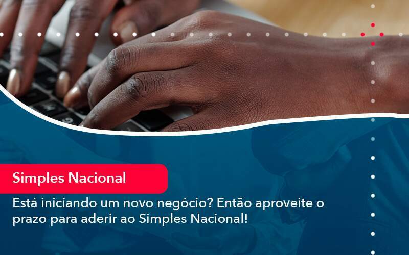 Esta Iniciando Um Novo Negocio Entao Aproveite O Prazo Para Aderir Ao Simples Nacional - GCY Contabilidade