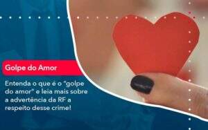 Entenda O Que E O Golpe Do Amor E Leia Mais Sobre A Advertencia Da Rf A Respeito Desse Crime 1 - GCY Contabilidade