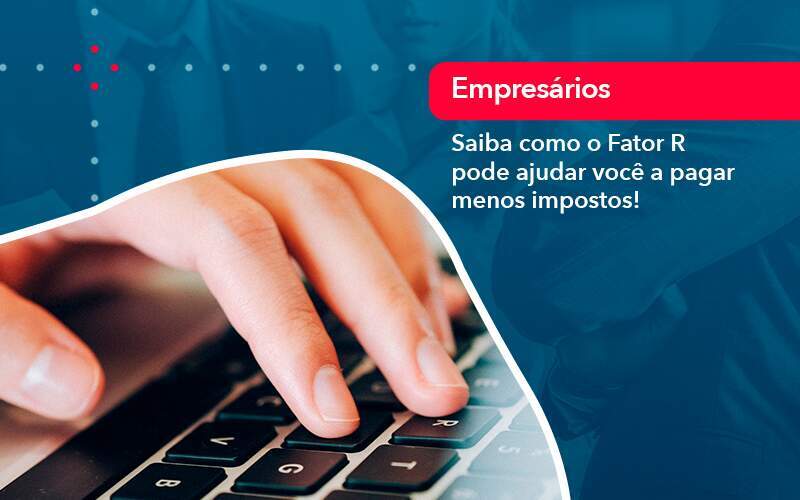 Saiba Como O Fator R Pode Ajudar Voce A Pagar Menos Impostos - GCY Contabilidade