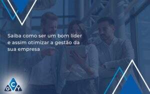 Saiba Como Ser Um Bom Lider E Assim Otimizar A Gestao Da Sua Empresa Gcy - GCY Contabilidade