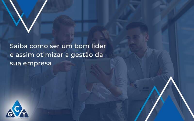 Saiba Como Ser Um Bom Lider E Assim Otimizar A Gestao Da Sua Empresa Gcy - GCY Contabilidade