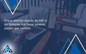 Fique Atento Regras Mei E Do Simples Nacional Podem Passar Por Revisao Gcy Contabil - GCY Contabilidade