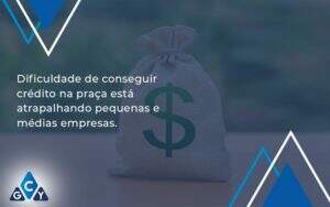 A Dificuldade De Conseguir Crédito Na Praça Está Atrapalhando Pequenas E Médias Empresas. Gcy Contabil - GCY Contabilidade