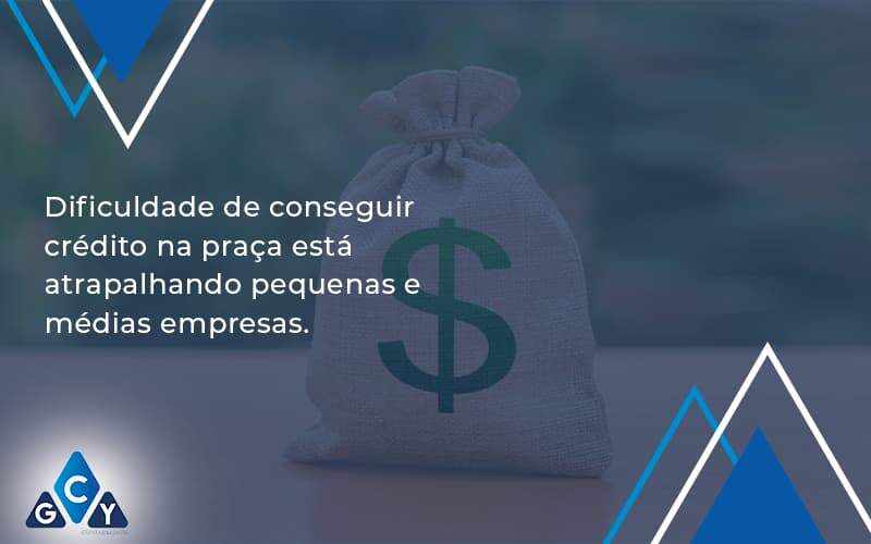 A Dificuldade De Conseguir Crédito Na Praça Está Atrapalhando Pequenas E Médias Empresas. Gcy Contabil - GCY Contabilidade