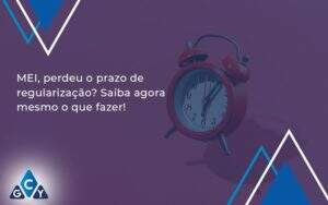 Mei Perdeu O Prazo De Regularização Saiba Agora Mesmo O Que Fazer Gcy Contabil - GCY Contabilidade