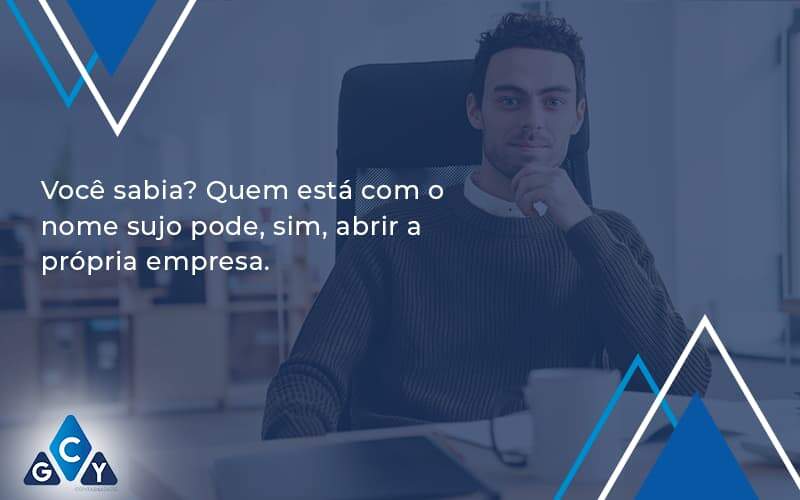 Quem Está Com O Nome Sujo Pode, Sim, Abrir A Própria Empresa.58 Gcy Contabil - GCY Contabilidade