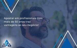 Apostar Em Profissionais De Mais De 50 Anos Gcy Contabil - GCY Contabilidade