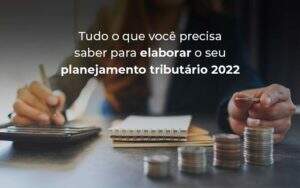 Tudo O Que Voce Precisa Saber Para Elaborar O Seu Planejamento Tributario 2022 Blog - GCY Contabilidade